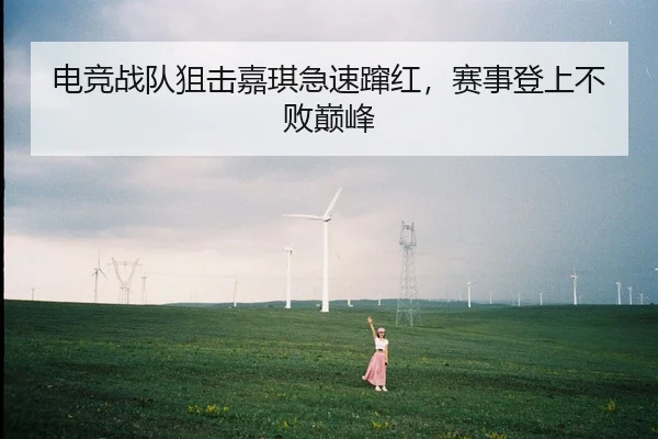 电竞战队狙击嘉琪急速蹿红，赛事登上不败巅峰（nangongsports）