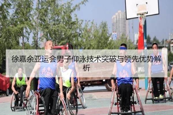 徐嘉余亚运会男子仰泳技术突破与领先优势解析（nangongsports）